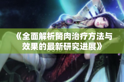《全面解析胬肉治疗方法与效果的最新研究进展》