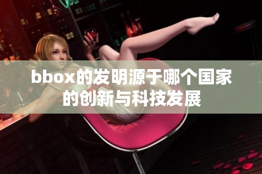 bbox的发明源于哪个国家的创新与科技发展