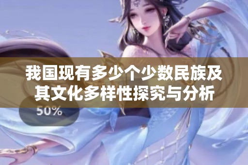 我国现有多少个少数民族及其文化多样性探究与分析