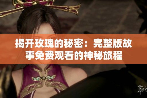 揭开玫瑰的秘密：完整版故事免费观看的神秘旅程