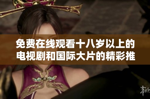 免费在线观看十八岁以上的电视剧和国际大片的精彩推荐