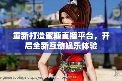 重新打造蜜糖直播平台，开启全新互动娱乐体验