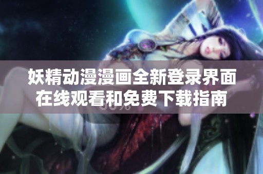 妖精动漫漫画全新登录界面在线观看和免费下载指南