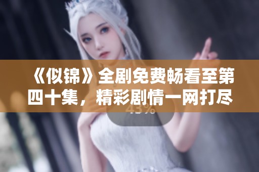 《似锦》全剧免费畅看至第四十集，精彩剧情一网打尽！