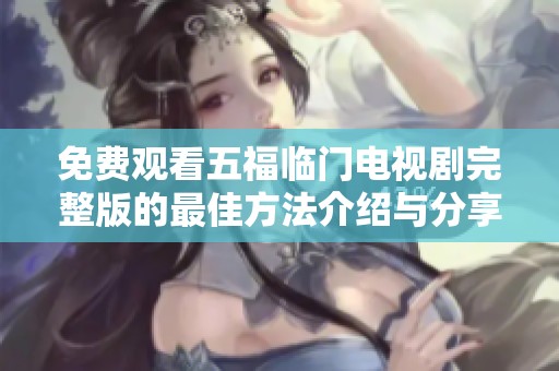 免费观看五福临门电视剧完整版的最佳方法介绍与分享