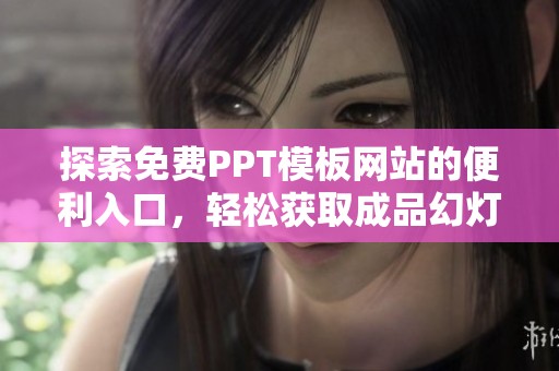 探索免费PPT模板网站的便利入口，轻松获取成品幻灯片资源