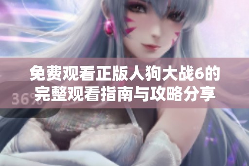 免费观看正版人狗大战6的完整观看指南与攻略分享