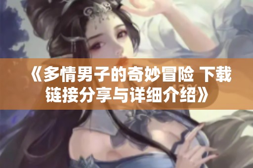 《多情男子的奇妙冒险 下载链接分享与详细介绍》