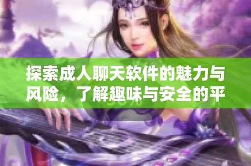 探索成人聊天软件的魅力与风险，了解趣味与安全的平衡技巧