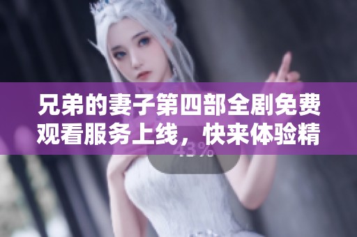 兄弟的妻子第四部全剧免费观看服务上线，快来体验精彩剧情