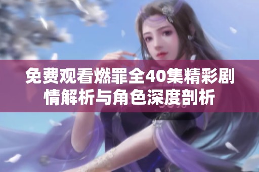 免费观看燃罪全40集精彩剧情解析与角色深度剖析