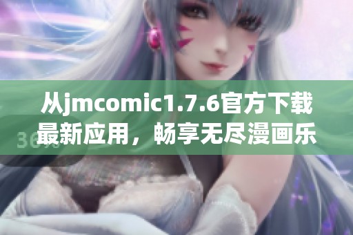 从jmcomic1.7.6官方下载最新应用，畅享无尽漫画乐趣体验
