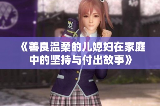 《善良温柔的儿媳妇在家庭中的坚持与付出故事》