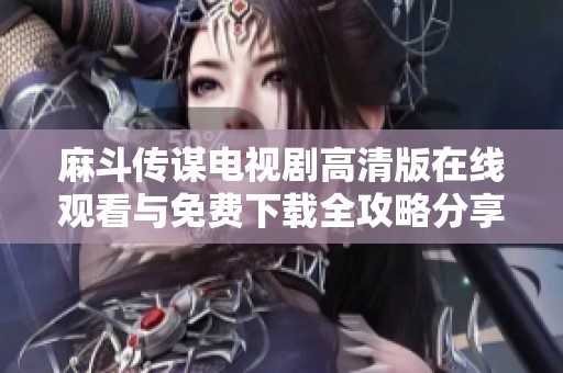 麻斗传谋电视剧高清版在线观看与免费下载全攻略分享