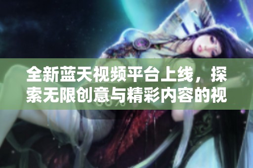 全新蓝天视频平台上线，探索无限创意与精彩内容的视听盛宴