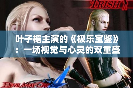 叶子楣主演的《极乐宝鉴》：一场视觉与心灵的双重盛宴