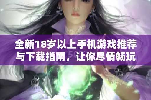 全新18岁以上手机游戏推荐与下载指南，让你尽情畅玩不再烦恼