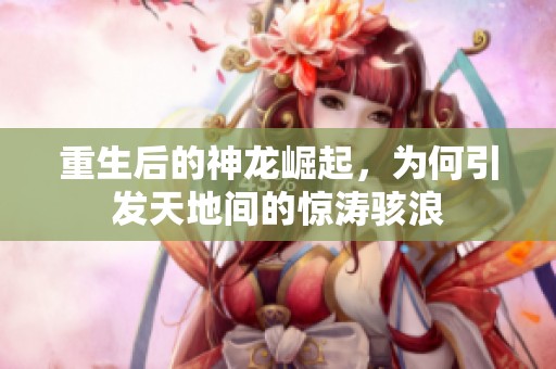 重生后的神龙崛起，为何引发天地间的惊涛骇浪