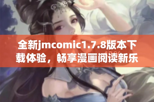 全新jmcomic1.7.8版本下载体验，畅享漫画阅读新乐趣！