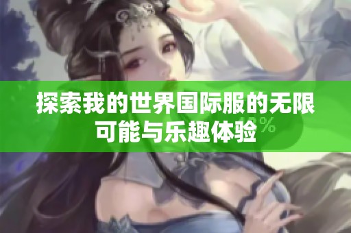 探索我的世界国际服的无限可能与乐趣体验