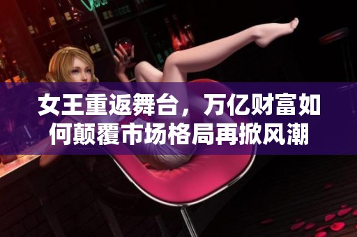 女王重返舞台，万亿财富如何颠覆市场格局再掀风潮