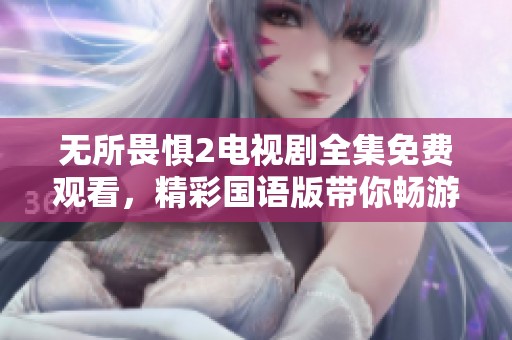 无所畏惧2电视剧全集免费观看，精彩国语版带你畅游剧情世界