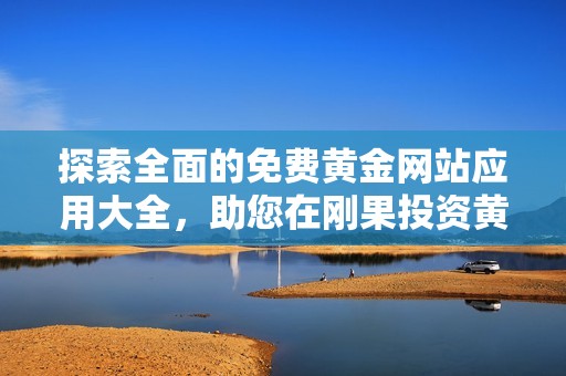 探索全面的免费黄金网站应用大全，助您在刚果投资黄金获益