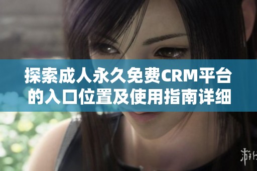 探索成人永久免费CRM平台的入口位置及使用指南详细解析