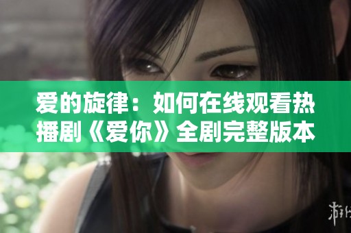 爱的旋律：如何在线观看热播剧《爱你》全剧完整版本