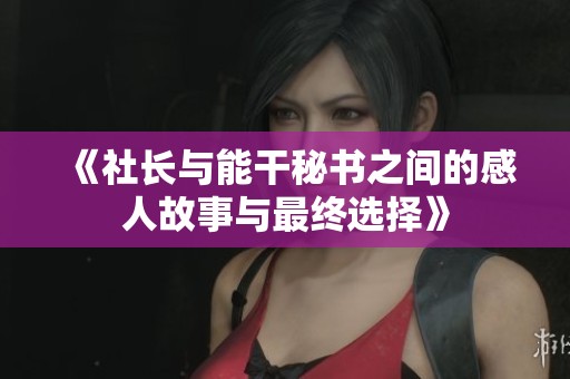 《社长与能干秘书之间的感人故事与最终选择》