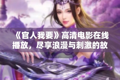 《官人我要》高清电影在线播放，尽享浪漫与刺激的故事情节