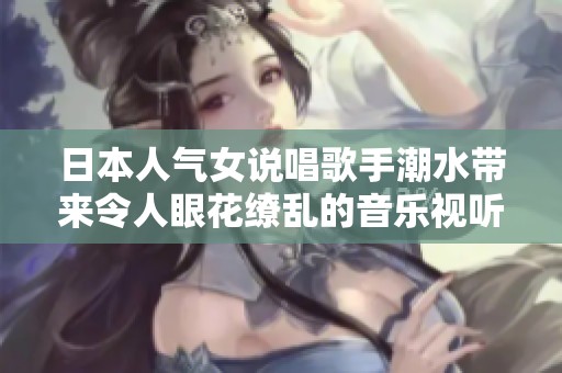 日本人气女说唱歌手潮水带来令人眼花缭乱的音乐视听盛宴