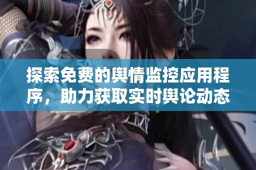探索免费的舆情监控应用程序，助力获取实时舆论动态与分析