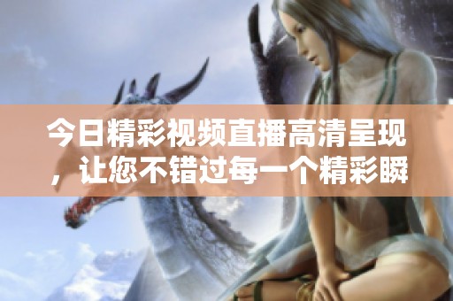 今日精彩视频直播高清呈现，让您不错过每一个精彩瞬间