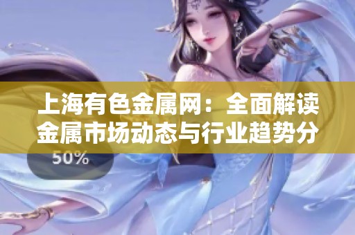 上海有色金属网：全面解读金属市场动态与行业趋势分析