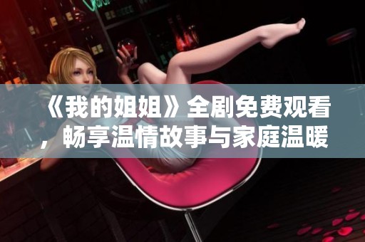 《我的姐姐》全剧免费观看，畅享温情故事与家庭温暖的精彩剧情