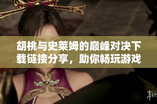 胡桃与史莱姆的巅峰对决下载链接分享，助你畅玩游戏世界
