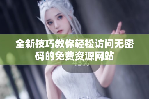全新技巧教你轻松访问无密码的免费资源网站