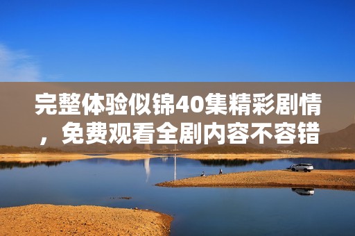 完整体验似锦40集精彩剧情，免费观看全剧内容不容错过