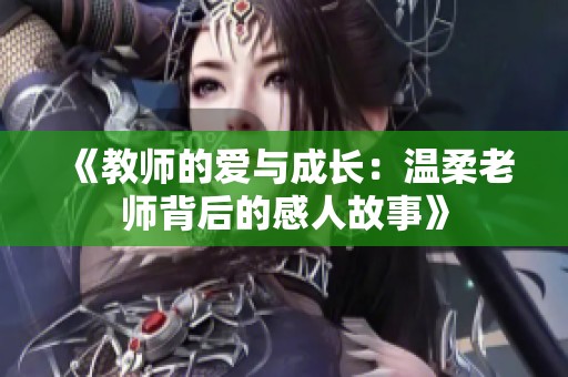 《教师的爱与成长：温柔老师背后的感人故事》
