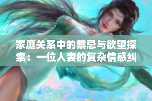 家庭关系中的禁忌与欲望探索：一位人妻的复杂情感纠葛