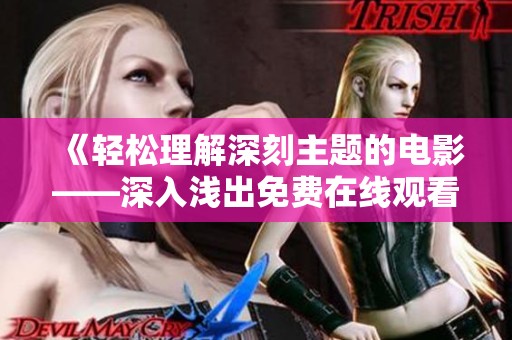 《轻松理解深刻主题的电影——深入浅出免费在线观看》