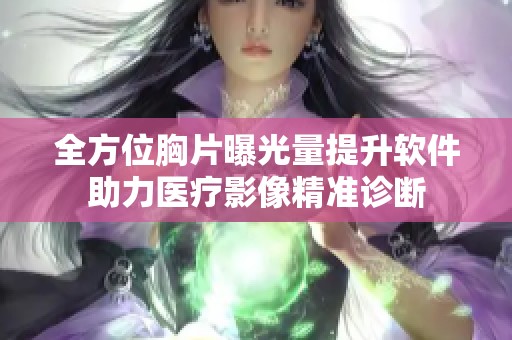 全方位胸片曝光量提升软件助力医疗影像精准诊断