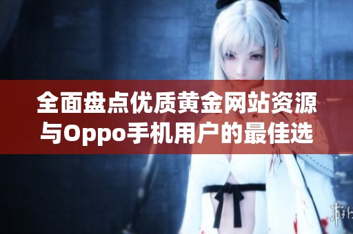 全面盘点优质黄金网站资源与Oppo手机用户的最佳选择