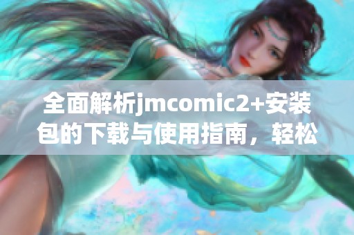 全面解析jmcomic2+安装包的下载与使用指南，轻松上手漫画阅读体验