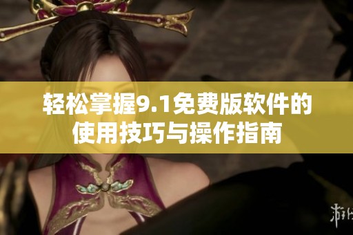 轻松掌握9.1免费版软件的使用技巧与操作指南