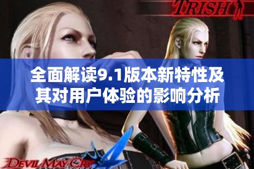 全面解读9.1版本新特性及其对用户体验的影响分析