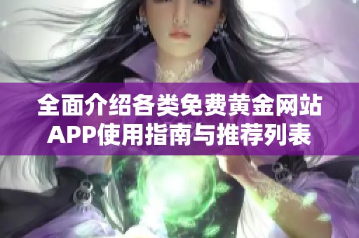 全面介绍各类免费黄金网站APP使用指南与推荐列表