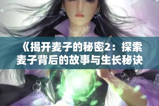 《揭开麦子的秘密2：探索麦子背后的故事与生长秘诀》