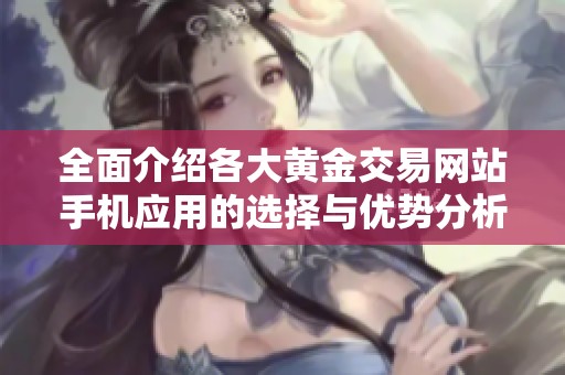 全面介绍各大黄金交易网站手机应用的选择与优势分析